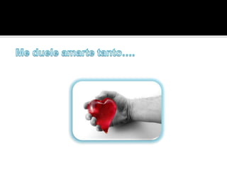 Me duele amarte tanto….