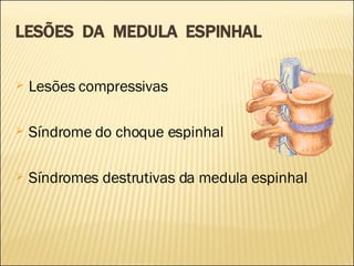 LESÕES  DA  MEDULA  ESPINHAL Lesões compressivas Síndrome do choque espinhal Síndromes destrutivas da medula espinhal 