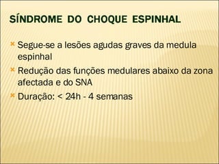 Segue-se a lesões agudas graves da medula espinhal Redução das funções medulares abaixo da zona afectada e do SNA  Duração: < 24h - 4 semanas 