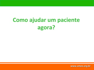 www.ameo.org.br
www.ameo.org.brwww.ameo.org.brwww.ameo.org.br
Como ajudar um paciente
agora?
 
