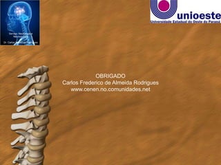 Serviço: Neurologia e
       Neurocirurgia

Dr. Carlos Frederico Rodrigues




                                              OBRIGADO
                                 Carlos Frederico de Almeida Rodrigues
                                    www.cenen.no.comunidades.net
 
