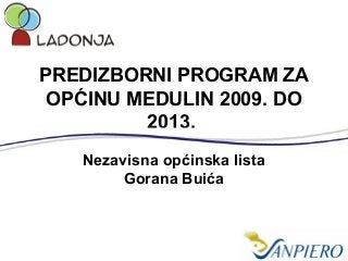 PREDIZBORNI PROGRAM ZA
OPĆINU MEDULIN 2009. DO
2013.
Nezavisna općinska lista
Gorana Buića
 
