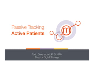 Passive Tracking
Active Patients!
Todd Greenwood, PhD, MPH
Director Digital Strategy
 