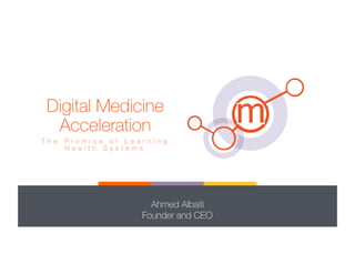 Digital Medicine
Acceleration!
T h e P r o m i s e o f L e a r n i n g
H e a l t h S y s t e m s
Ahmed Albaiti
Founder and CEO
 