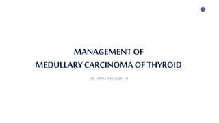 1
MANAGEMENT OF
MEDULLARYCARCINOMA OF THYROID
DR. SANA ABOOSALIH
 