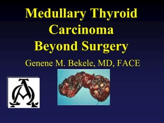 Medullary Thyroid
Carcinoma
Beyond Surgery
Genene M. Bekele, MD, FACE
 