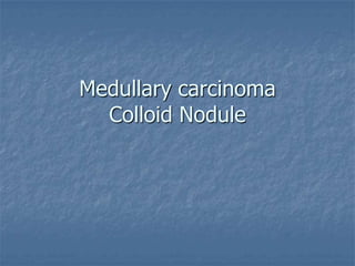 Medullary carcinoma
Colloid Nodule
 