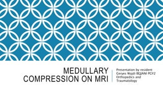 MEDULLARY
COMPRESSION ON MRI
Presentation by resident
Geryes Wajdi BEJJANI PGY2
Orthopedics and
Traumatology
 