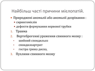 Найбільш часті причини мієлопатій.Природжені аномалії або аномалії дозрівання :  сирингомієліядефекти формування нервової трубкиТравмаВертеброгенні ураження спинного мозку :шийнийспондильоз