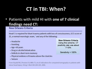 CT in TBI: When?
• Patients with mild HI with one of 7 clinical
findings need CT:
 