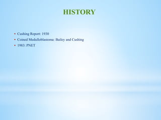  Cushing Report: 1930
 Coined Medulloblastoma: Bailey and Cushing
 1983: PNET
HISTORY
 