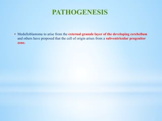  Medulloblastoma to arise from the external granule layer of the developing cerebellum
and others have proposed that the cell of origin arises from a subventricular progenitor
zone.
PATHOGENESIS
 
