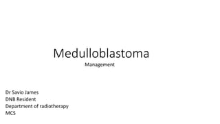 Medulloblastoma
Management
Dr Savio James
DNB Resident
Department of radiotherapy
MCS
 