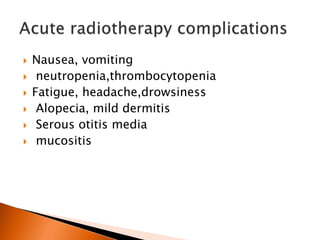  Nausea, vomiting
 neutropenia,thrombocytopenia
 Fatigue, headache,drowsiness
 Alopecia, mild dermitis
 Serous otitis media
 mucositis
 