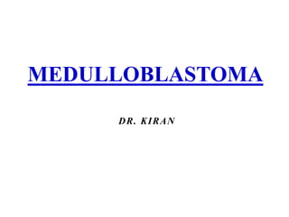 MEDULLOBLASTOMA
DR. KIRAN
 