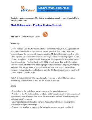 Aarkstore.com announces, The Latest market research report is available in
its vast collection:

Medulloblastoma – Pipeline Review, H2 2012




RSS link of Global Markets Direct


Summary

Global Markets Direct’s, Medulloblastoma - Pipeline Review, H2 2012, provides an
overview of the Medulloblastoma therapeutic pipeline. This report provides
information on the therapeutic development for Medulloblastoma, complete with
latest updates, and special features on late-stage and discontinued projects. It also
reviews key players involved in the therapeutic development for Medulloblastoma.
Medulloblastoma - Pipeline Review, H2 2012 is built using data and information
sourced from Global Markets Direct’s proprietary databases, Company/University
websites, SEC filings, investor presentations and featured press releases from
company/university sites and industry-specific third party sources, put together by
Global Markets Direct’s team.

Note*: Certain sections in the report may be removed or altered based on the
availability and relevance of data for the indicated disease.

Scope

- A snapshot of the global therapeutic scenario for Medulloblastoma.
- A review of the Medulloblastoma products under development by companies and
universities/research institutes based on information derived from company and
industry-specific sources.
- Coverage of products based on various stages of development ranging from
discovery till registration stages.
- A feature on pipeline projects on the basis of monotherapy and combined
 