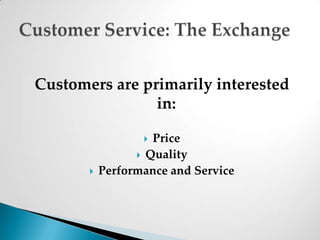Customers are primarily interested in:Price QualityPerformance and ServiceCustomer Service: The Exchange