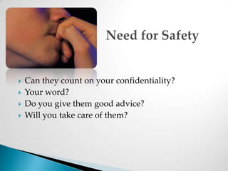 Need for SafetyCan they count on your confidentiality?Your word?Do you give them good advice?Will you take care of them?