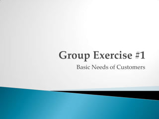 Group Exercise #1Basic Needs of Customers