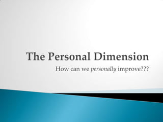 The Personal DimensionHow can we personally improve???
