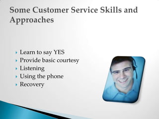 Learn to say YESProvide basic courtesyListeningUsing the phone RecoverySome Customer Service Skills and Approaches