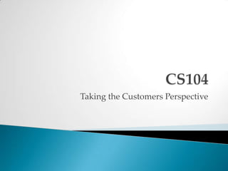 CS104Taking the Customers Perspective