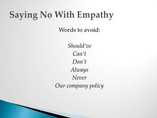 Words to avoid:Should’ve Can’t Don’t AlwaysNeverOur company policySaying No With Empathy