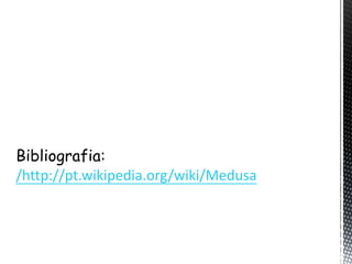 Bibliografia:
/http://pt.wikipedia.org/wiki/Medusa
 