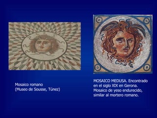 Mosaico romano  (Museo de Sousse, Túnez) MOSAICO MEDUSA. Encontrado en el siglo XIX en Gerona. Mosaico de yeso endurecido, similar al mortero romano.  