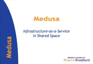 Infrastructure-as-a-Service
      in Shared Space




                         Medusa is a product of
 