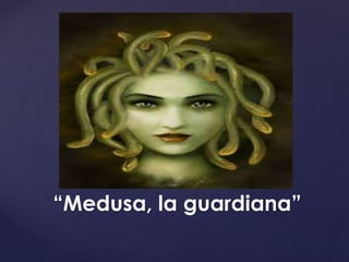 { 
“Medusa, la guardiana” 
 