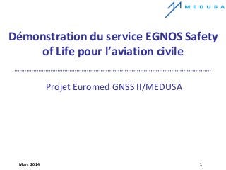 Mars 2014 1
Démonstration du service EGNOS Safety
of Life pour l’aviation civile
Projet Euromed GNSS II/MEDUSA
 
