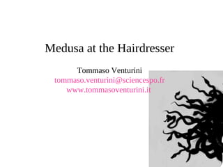 Medusa at the Hairdresser
Tommaso Venturini
tommaso.venturini@sciencespo.fr
www.tommasoventurini.it
 