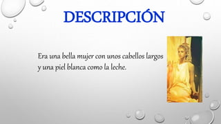 DESCRIPCIÓN
Era una bella mujer con unos cabellos largos
y una piel blanca como la leche.
 