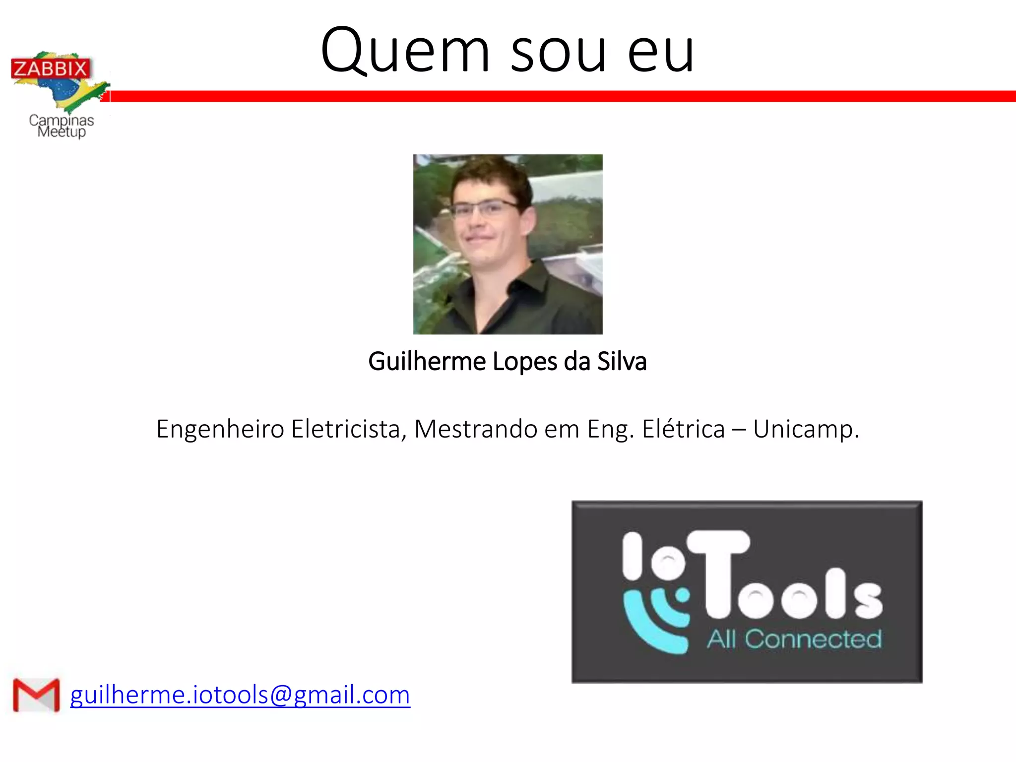 Quem sou eu
Guilherme Lopes da Silva
Engenheiro Eletricista, Mestrando em Eng. Elétrica – Unicamp.
guilherme.iotools@gmail.com
 