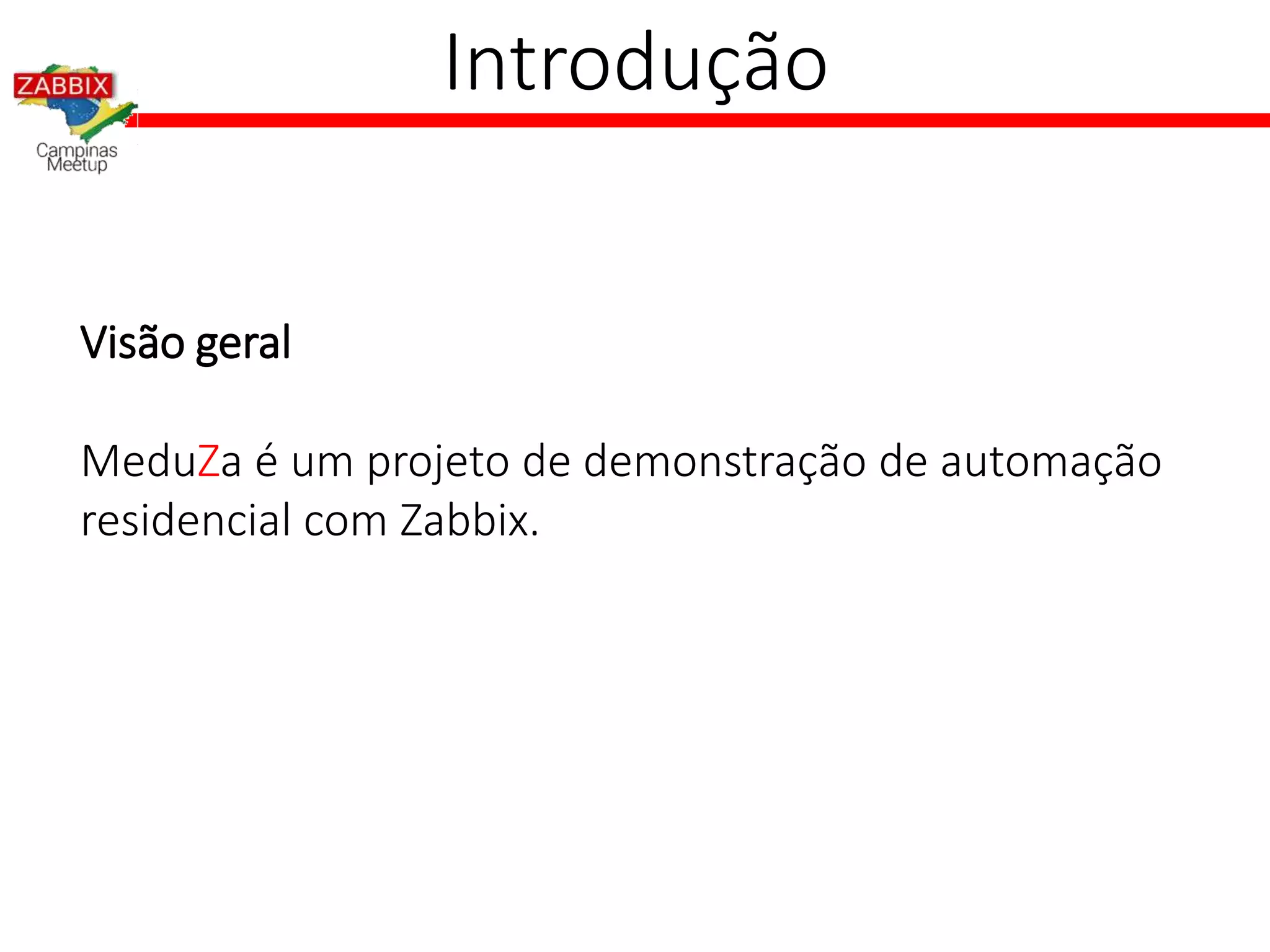 Introdução
Visão geral
MeduZa é um projeto de demonstração de automação
residencial com Zabbix.
 