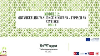MODULE 2:
ONTWIKKELING VAN JONGE KINDEREN - TYPISCH EN
ATYPISCH
DEEL 1
MedVETsupport
Training programma
MU, Turkey
 