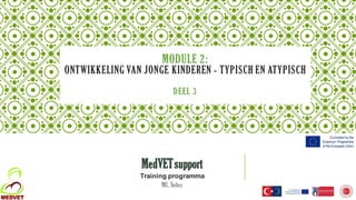 MODULE 2:
ONTWIKKELING VAN JONGE KINDEREN - TYPISCH EN ATYPISCH
DEEL 3
MedVETsupport
Training programma
MU, Turkey
 