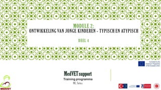 MODULE 2:
ONTWIKKELING VAN JONGE KINDEREN - TYPISCH EN ATYPISCH
DEEL 4
MedVETsupport
Training programma
MU, Turkey
1
 