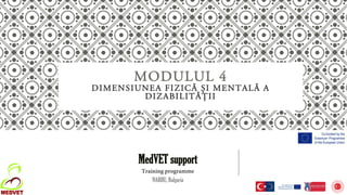 MODULUL 4
DIMENSIUNEA FIZICĂ ȘI MENTALĂ A
DIZABILITĂȚII
MedVET support
Training programme
NARHU, Bulgaria
 