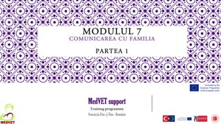 MODULUL 7
COMUNICAREA CU FAMILIA
PARTEA 1
MedVET support
Training programme
Asociația Unu și Unu - România
 