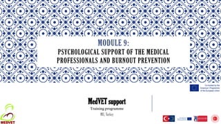 MODULE 9:
PSYCHOLOGICAL SUPPORT OF THE MEDICAL
PROFESSIONALS AND BURNOUT PREVENTION
MedVET support
Training programme
MU, Turkey
 