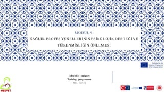 MODÜL 9:
SAĞLIK PROFESYONELLERİNİN PSİKOLOJİK DESTEĞİ VE
TÜKENMİŞLİĞİN ÖNLEMESİ
MedVET support
Training programme
MU, Turkey
 