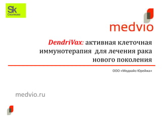 DendriVax: активная клеточная
  иммунотерапия для лечения рака
                       ООО «Медвайо Юрейжа»




medvio.ru
 