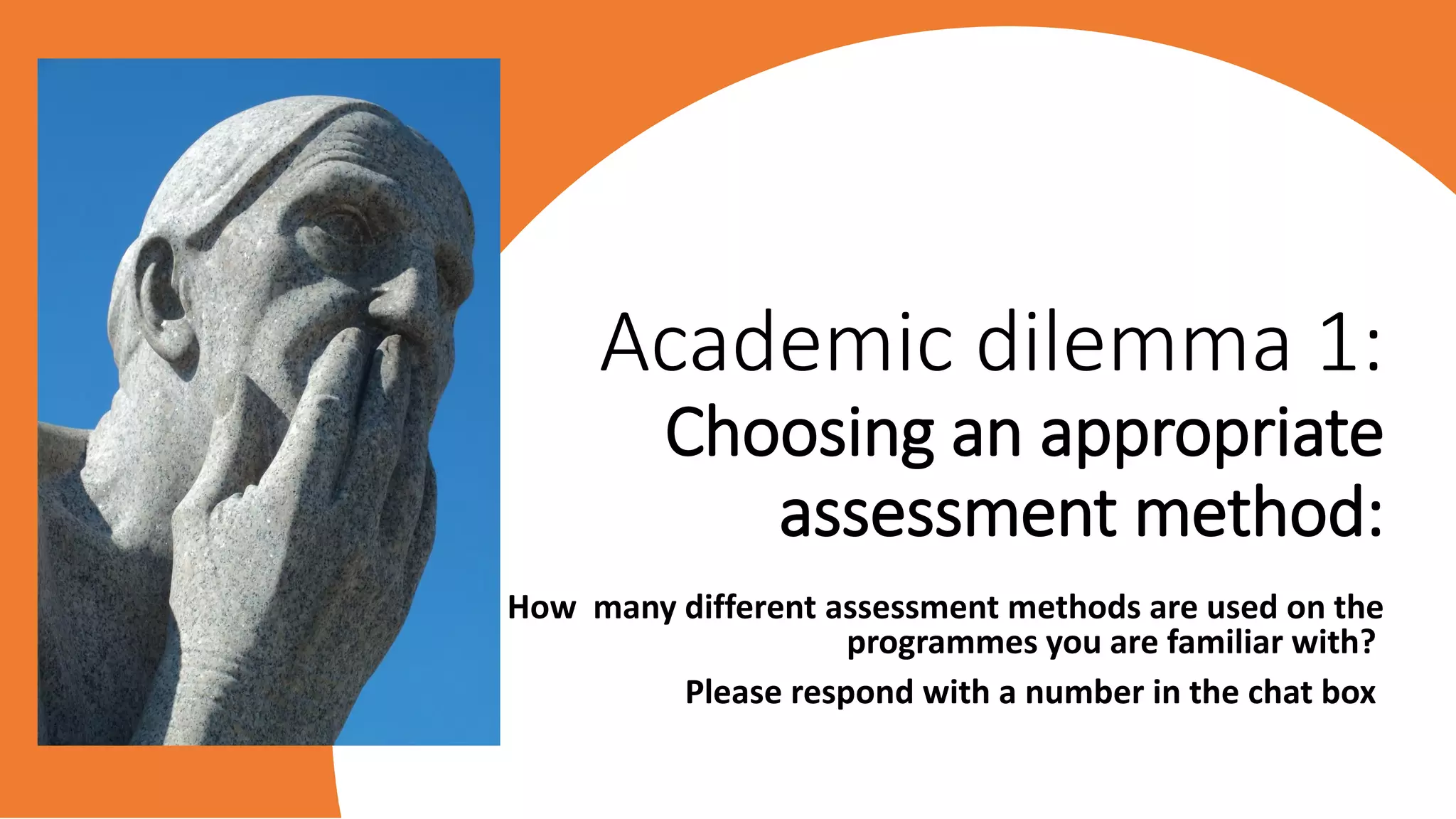 Academic dilemma 1:
Choosing an appropriate
assessment method:
How many different assessment methods are used on the
programmes you are familiar with?
Please respond with a number in the chat box
 