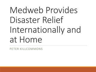 Medweb Provides
Disaster Relief
Internationally and
at Home
PETER KILLCOMMONS
 