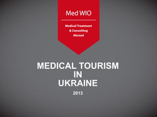 MEDICAL TOURISM
IN
UKRAINE
2013

 