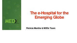 The e-Hospital for the
Emerging Globe
Patricia Monthe & MEDx Team
 