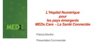 L’Hopital Numérique
pour
les pays émergents
MEDx.Care - La Santé Connectée
Patricia Monthe
Presentation Commerciale
 