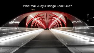 ©	2015	-	All	rights	reserved.	
What Will Judy’s Bridge Look Like?
 